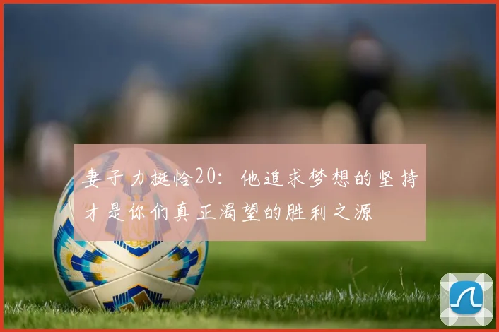 妻子力挺恰20：他追求梦想的坚持才是你们真正渴望的胜利之源