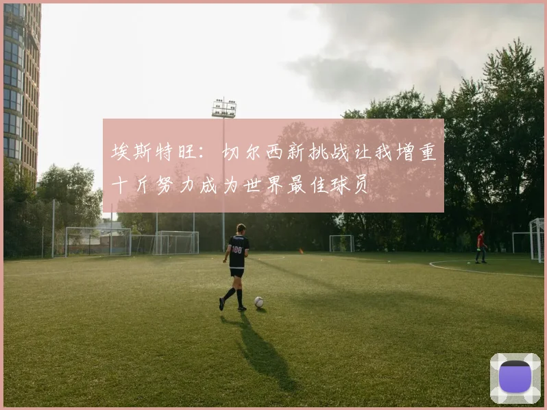 埃斯特旺：切尔西新挑战让我增重十斤努力成为世界最佳球员