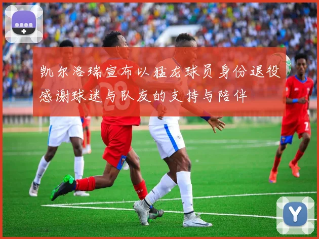 凯尔洛瑞宣布以猛龙球员身份退役感谢球迷与队友的支持与陪伴