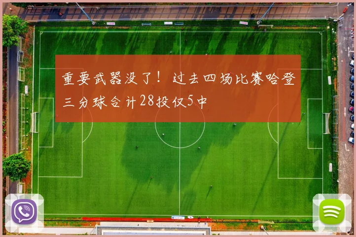 重要武器没了！过去四场比赛哈登三分球合计28投仅5中
