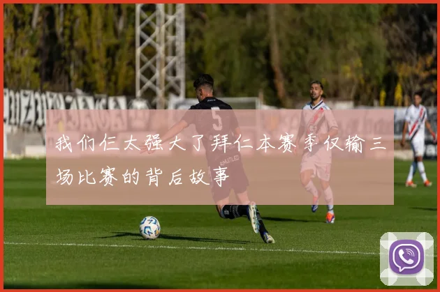 我们仨太强大了拜仁本赛季仅输三场比赛的背后故事