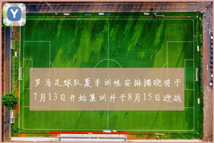 罗马足球队夏季训练安排揭晓将于7月13日开始集训并于8月15日迎战多特
