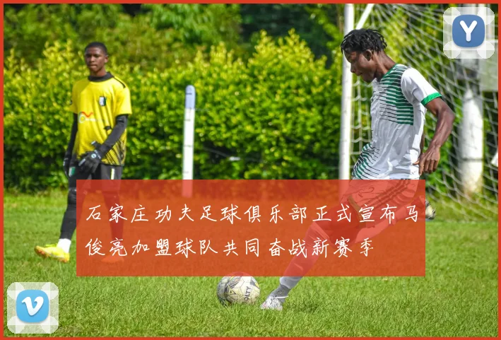 石家庄功夫足球俱乐部正式宣布马俊亮加盟球队共同奋战新赛季