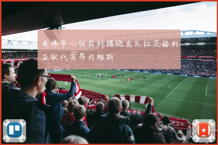老佛爷心仪目标揭晓克瓦拉茨赫利亚取代若昂内维斯
